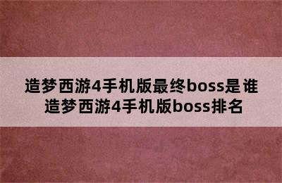 造梦西游4手机版最终boss是谁 造梦西游4手机版boss排名